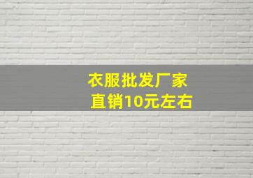 衣服批发厂家直销10元左右