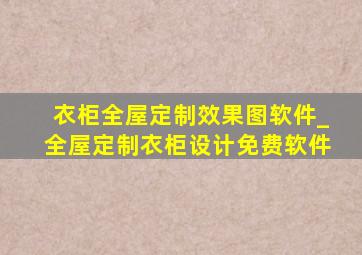 衣柜全屋定制效果图软件_全屋定制衣柜设计免费软件