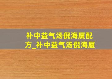 补中益气汤倪海厦配方_补中益气汤倪海厦