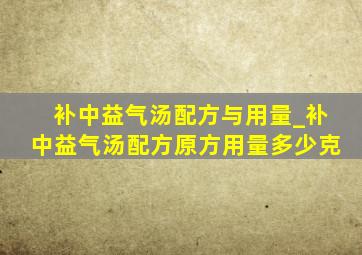 补中益气汤配方与用量_补中益气汤配方原方用量多少克