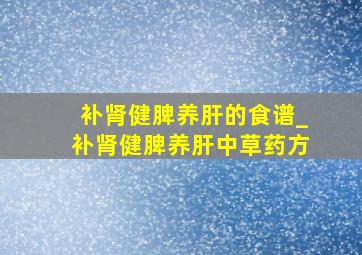 补肾健脾养肝的食谱_补肾健脾养肝中草药方