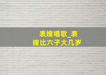 表嫂唱歌_表嫂比六子大几岁