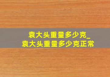 袁大头重量多少克_袁大头重量多少克正常