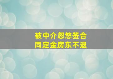 被中介忽悠签合同定金房东不退