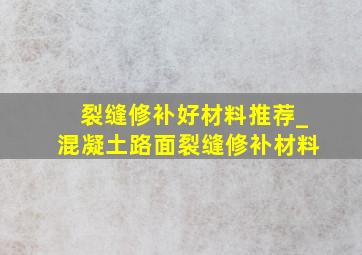 裂缝修补好材料推荐_混凝土路面裂缝修补材料