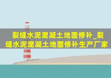 裂缝水泥混凝土地面修补_裂缝水泥混凝土地面修补生产厂家