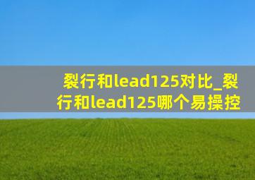 裂行和lead125对比_裂行和lead125哪个易操控