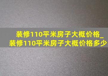 装修110平米房子大概价格_装修110平米房子大概价格多少