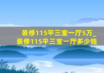 装修115平三室一厅5万_装修115平三室一厅多少钱