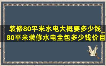 装修80平米水电大概要多少钱_80平米装修水电全包多少钱价目表