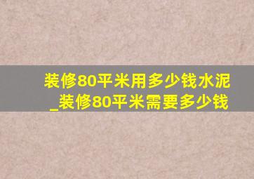 装修80平米用多少钱水泥_装修80平米需要多少钱