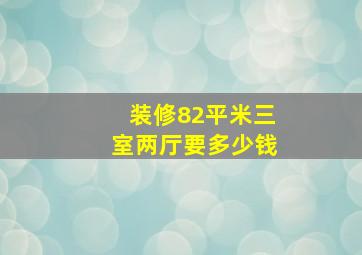 装修82平米三室两厅要多少钱