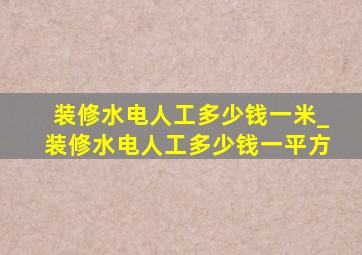 装修水电人工多少钱一米_装修水电人工多少钱一平方