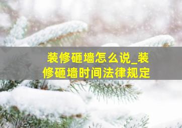 装修砸墙怎么说_装修砸墙时间法律规定