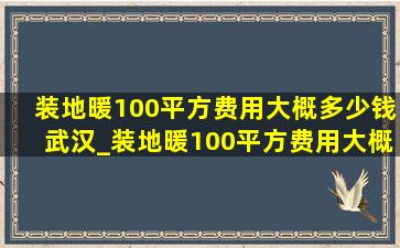 装地暖100平方费用大概多少钱武汉_装地暖100平方费用大概多少钱