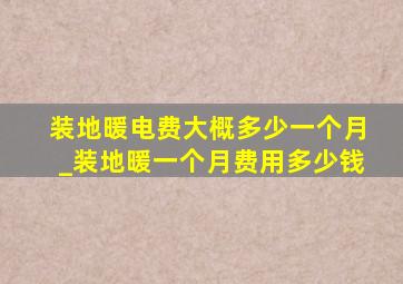 装地暖电费大概多少一个月_装地暖一个月费用多少钱