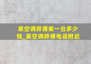 装空调师傅装一台多少钱_装空调师傅电话附近