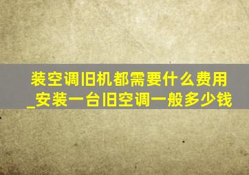 装空调旧机都需要什么费用_安装一台旧空调一般多少钱