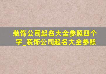 装饰公司起名大全参照四个字_装饰公司起名大全参照