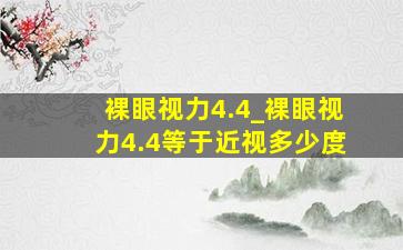 裸眼视力4.4_裸眼视力4.4等于近视多少度