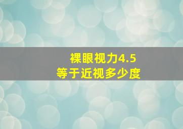 裸眼视力4.5等于近视多少度