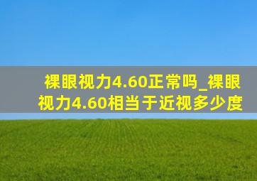 裸眼视力4.60正常吗_裸眼视力4.60相当于近视多少度