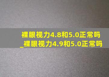 裸眼视力4.8和5.0正常吗_裸眼视力4.9和5.0正常吗