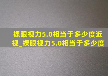 裸眼视力5.0相当于多少度近视_裸眼视力5.0相当于多少度