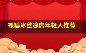 裸睡冰丝凉席年轻人推荐