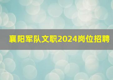 襄阳军队文职2024岗位招聘