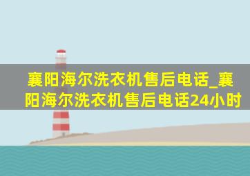 襄阳海尔洗衣机售后电话_襄阳海尔洗衣机售后电话24小时