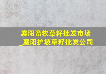 襄阳畜牧草籽批发市场_襄阳护坡草籽批发公司