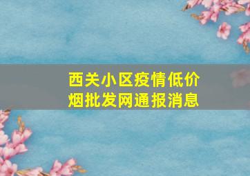 西关小区疫情(低价烟批发网)通报消息