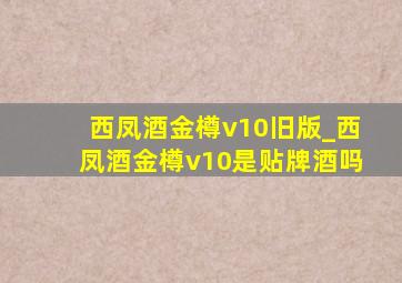 西凤酒金樽v10旧版_西凤酒金樽v10是贴牌酒吗