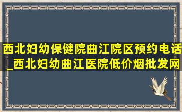 西北妇幼保健院曲江院区预约电话_西北妇幼曲江医院(低价烟批发网)预约挂号