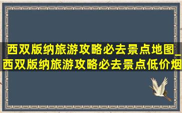 西双版纳旅游攻略必去景点地图_西双版纳旅游攻略必去景点(低价烟批发网)