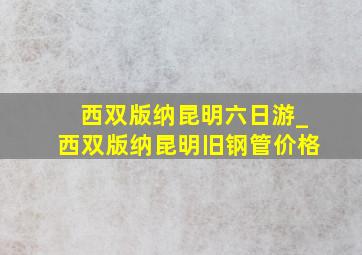 西双版纳昆明六日游_西双版纳昆明旧钢管价格