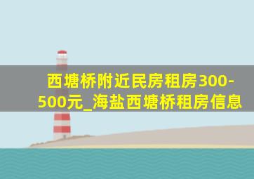 西塘桥附近民房租房300-500元_海盐西塘桥租房信息
