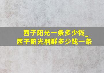 西子阳光一条多少钱_西子阳光利群多少钱一条