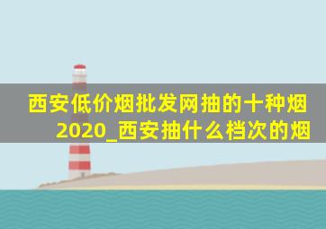 西安(低价烟批发网)抽的十种烟2020_西安抽什么档次的烟