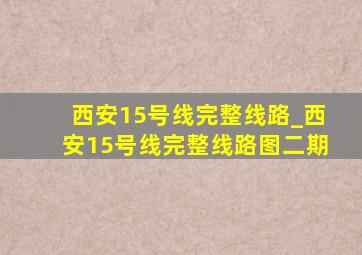 西安15号线完整线路_西安15号线完整线路图二期