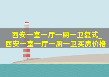 西安一室一厅一厨一卫复式_西安一室一厅一厨一卫买房价格