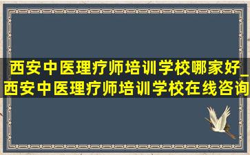 西安中医理疗师培训学校哪家好_西安中医理疗师培训学校在线咨询