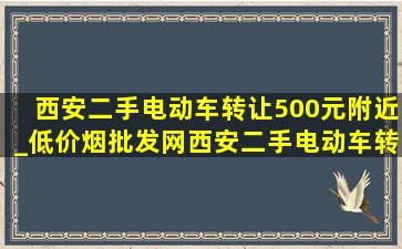 西安二手电动车转让500元附近_(低价烟批发网)西安二手电动车转让500元附近