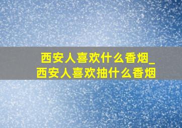 西安人喜欢什么香烟_西安人喜欢抽什么香烟