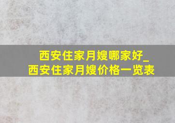 西安住家月嫂哪家好_西安住家月嫂价格一览表