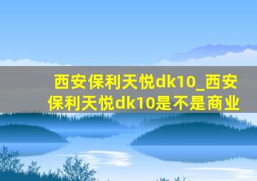 西安保利天悦dk10_西安保利天悦dk10是不是商业