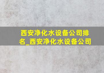 西安净化水设备公司排名_西安净化水设备公司