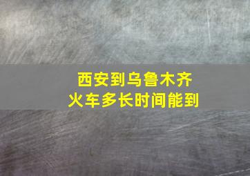 西安到乌鲁木齐火车多长时间能到