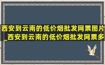 西安到云南的(低价烟批发网)票图片_西安到云南的(低价烟批发网)票多少钱